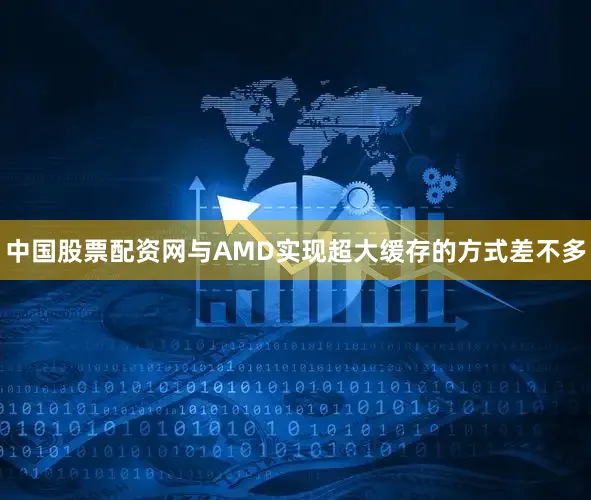 中国股票配资网与AMD实现超大缓存的方式差不多