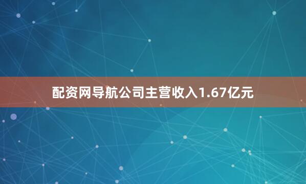 配资网导航公司主营收入1.67亿元