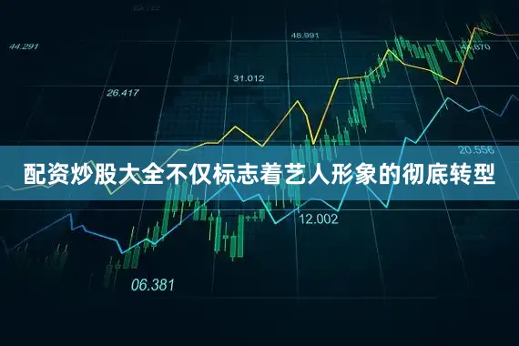 配资炒股大全不仅标志着艺人形象的彻底转型