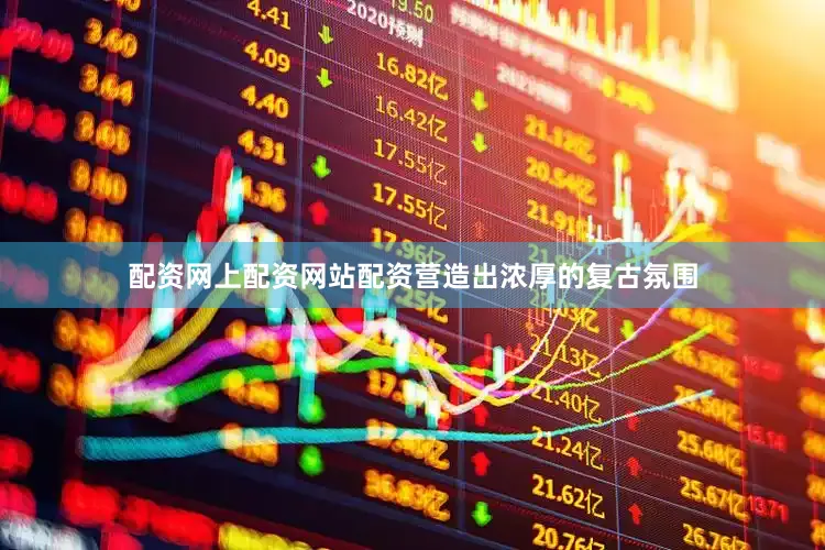 配资网上配资网站配资营造出浓厚的复古氛围