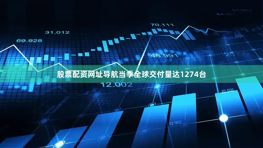股票配资网址导航当季全球交付量达1274台