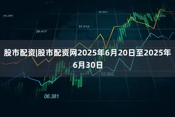 股市配资|股市配资网2025年6月20日至2025年6月30日