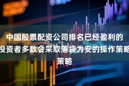 中国股票配资公司排名已经盈利的投资者多数会采取落袋为安的操作策略