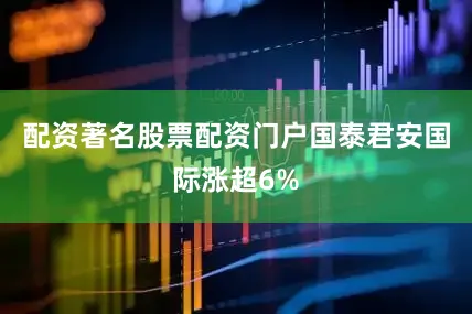 配资著名股票配资门户国泰君安国际涨超6%