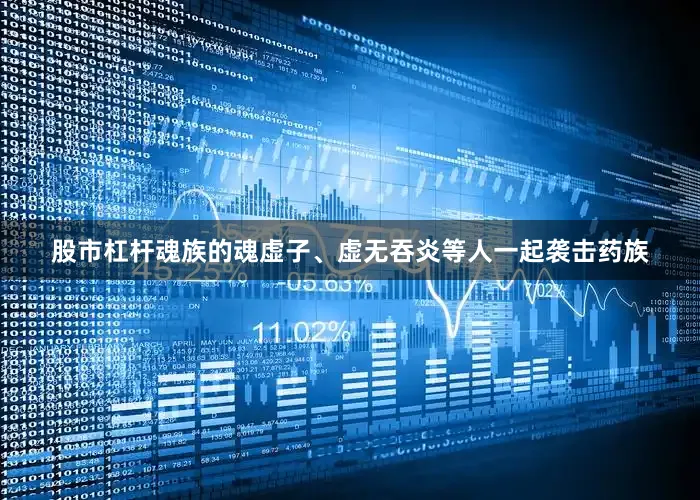 股市杠杆魂族的魂虚子、虚无吞炎等人一起袭击药族