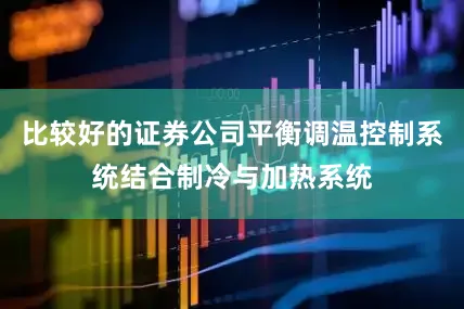 比较好的证券公司平衡调温控制系统结合制冷与加热系统