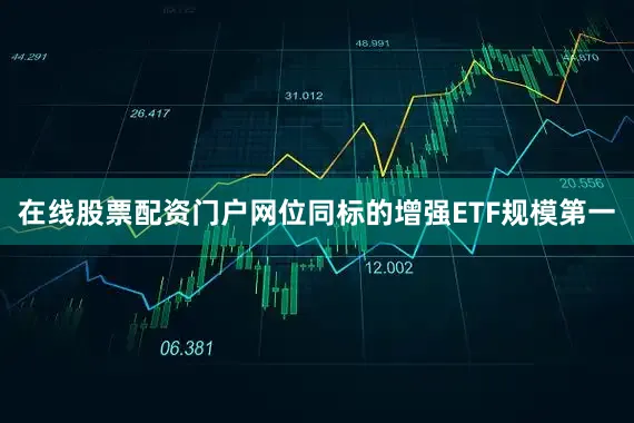 在线股票配资门户网位同标的增强ETF规模第一
