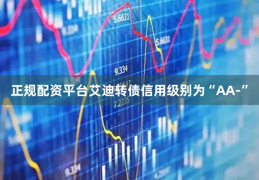正规配资平台艾迪转债信用级别为“AA-”