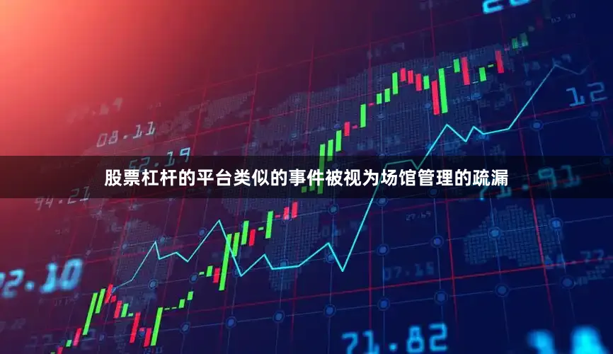 股票杠杆的平台类似的事件被视为场馆管理的疏漏
